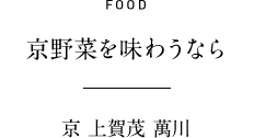 FOOD 京野菜を味わうなら 京 上賀茂 萬川