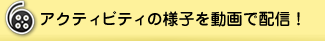 アクティビティの様子を動画で配信！