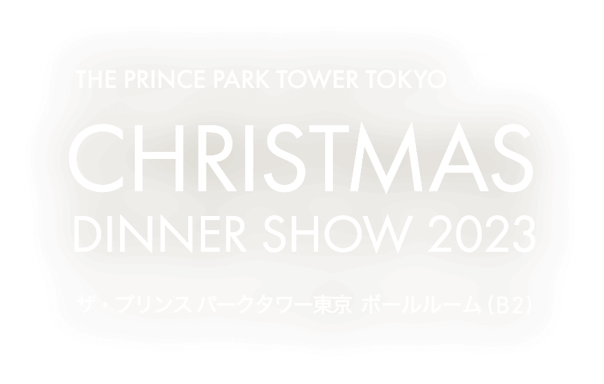 Christmas Dinner Show 2023／ザ・プリンス パークタワー東京／ディナー会場：コンベンションホール（B2）／ショー会場：ボールルーム（B2）