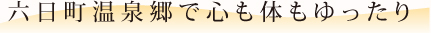 六日町温泉で心も体もゆったり