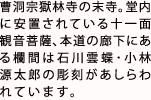 曹洞宗獄林寺の末寺。堂内に安置されている十一面観音菩薩、本道の廊下にある欄間は石川雲蝶･小林源太郎の彫刻があしらわれている。