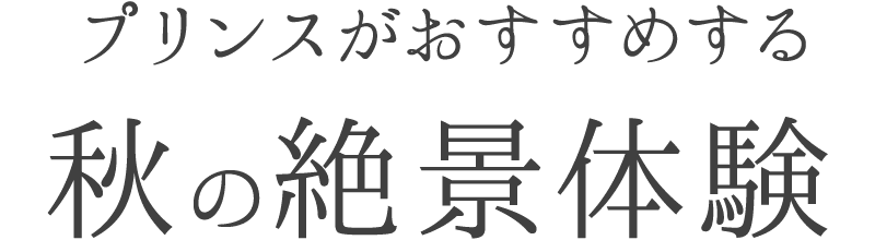 プリンスがおすすめする 秋の絶景体験