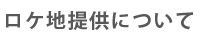 ロケ地提供について