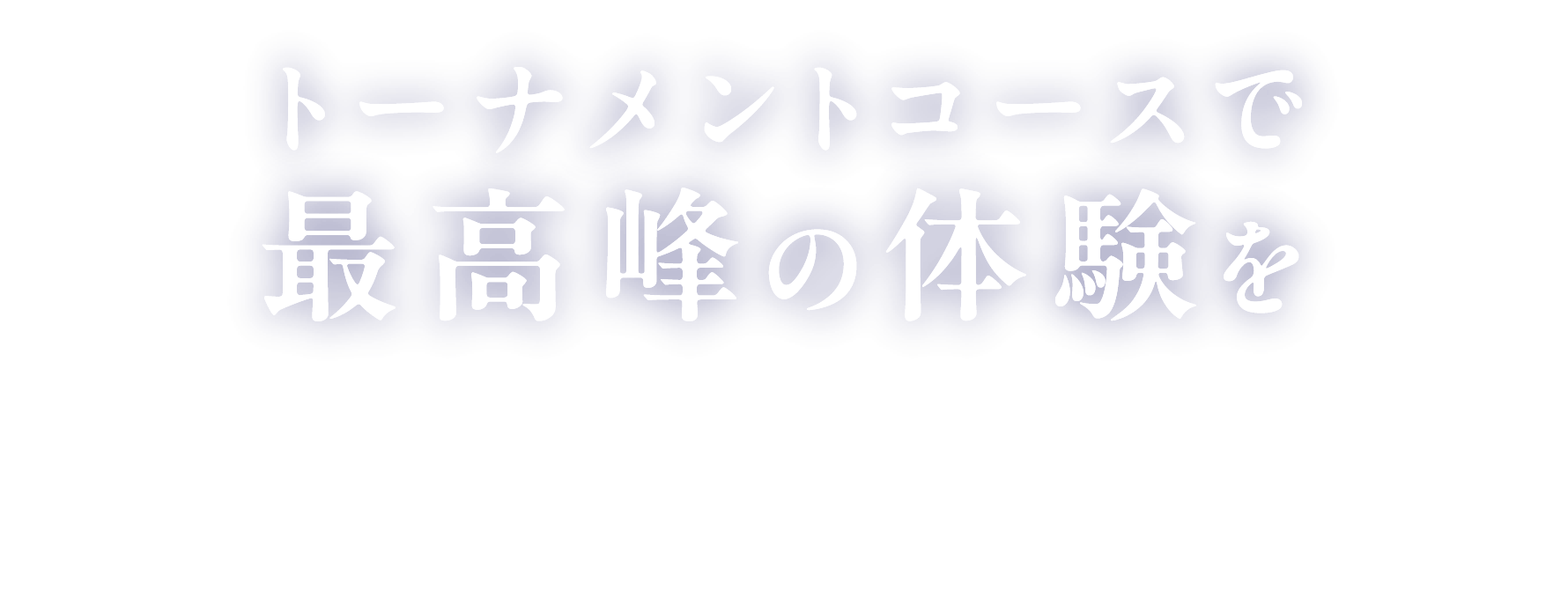 トーナメントコースで最高峰の体験を
