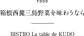FOOD 箱根西麓三島野菜を味わうなら BISTRO La table de KUDO