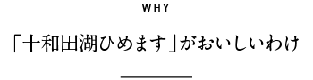 WHY 「十和田湖ひめます」がおいしいわけ