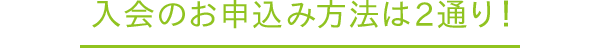 入会のお申込み方法は2通り！