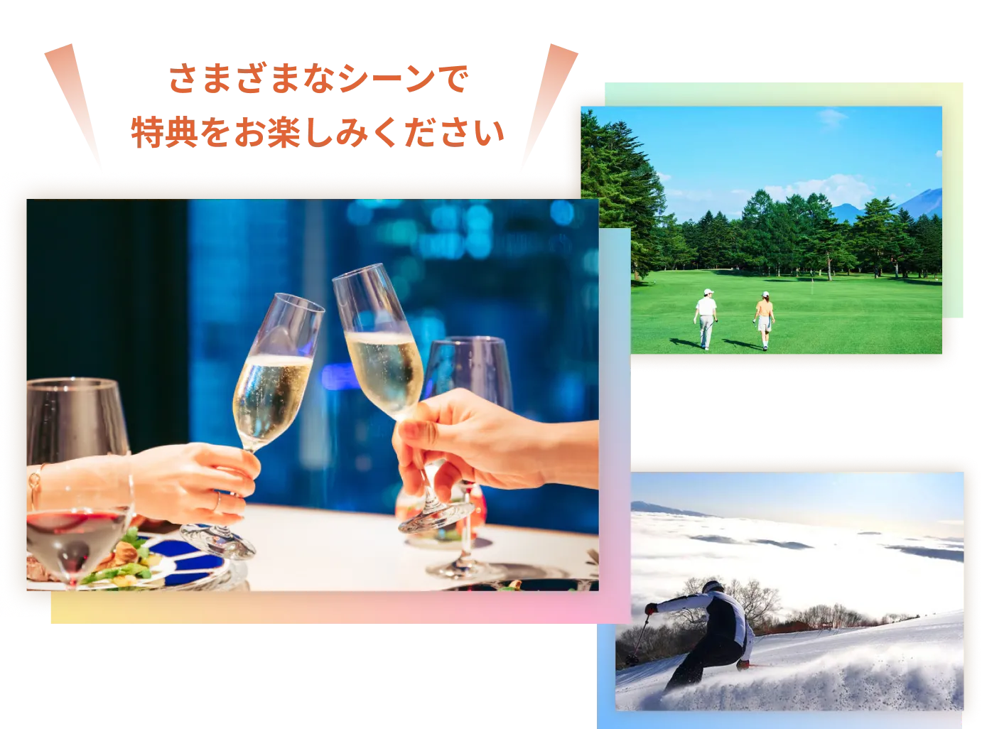 さまざまなシーンで特典をお楽しみください