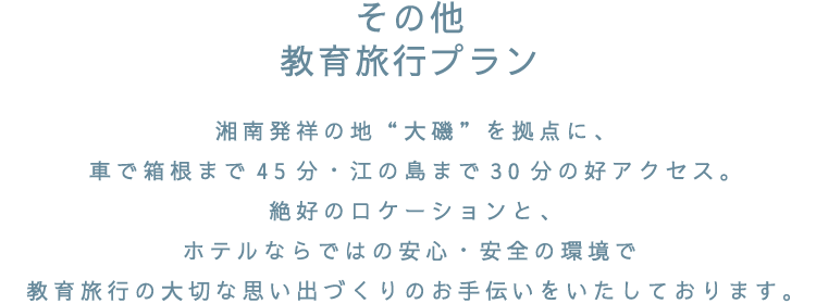 湘南発祥の地”大磯”を拠点に、車で箱根まで45分・江の島まで30分の好アクセス。絶好のロケーションと、ホテルならではの安心・安全の環境で教育旅行の大切な思い出づくりのお手伝いをいたしております。