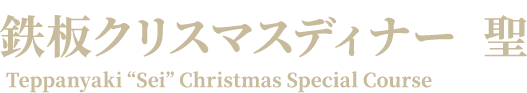 鉄板クリスマスディナー  聖せい Teppanyaki “Sei” Christmas Special Course