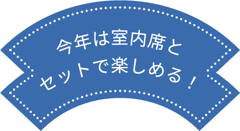 今年は室内席とセットで楽しめる！