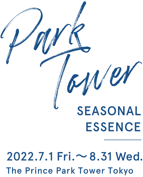 Park Tower Seasonal Essence / 2022.7.1 Fri. - 8.31 Wed. / The Prince Park Tower Tokyo