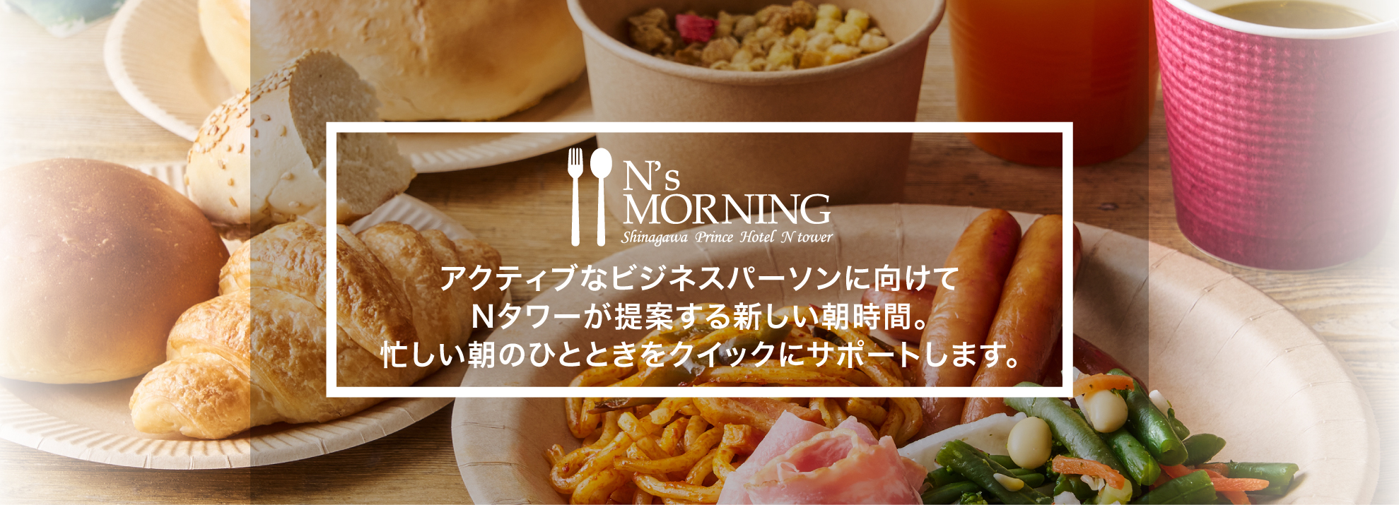 N's MORNING～アクティブなビジネスパーソンに向けてNタワーが提案する新しい朝時間。忙しい朝のひとときをクイックにサポートします。～