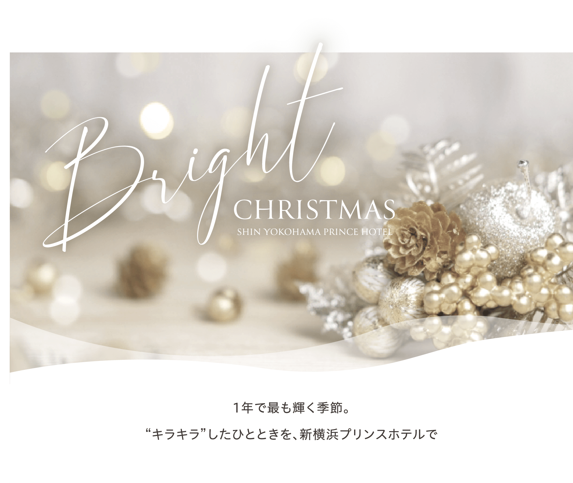 Bright Christmas SHINYOKOHAMA PRINCE HOTEL １年で最も輝く季節。キラキラしたひとときを、新横浜プリンスホテルで