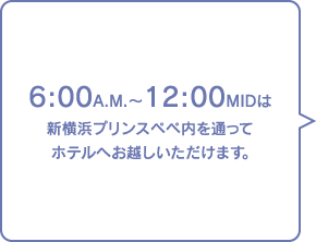 6:00A.M.〜12:00MIDは 新横浜プリンスペペ内を通って ホテルへお越しいただけます。