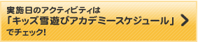 実施日のアクティビティは「キッズ雪遊びアカデミースケジュール」でチェック! 実施日のアクティビティは「キッズ雪遊びアカデミースケジュール」でチェック!