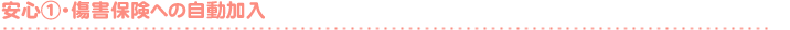 安 心 ①- 傷害保健へのご加入 -