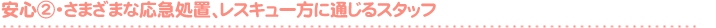 安 心 ②- さまざまな応急処置、レスキュー方に通じるスタッフ -