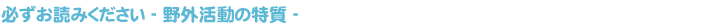 必ずお読みください- 野外活動の特質 -
