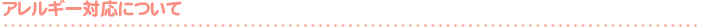 アレルギー対応について