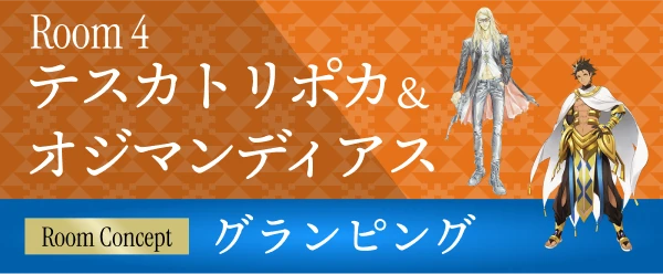 ROOM 4 テスカトリポカ ＆ オジマンディアス 〜グランピング〜