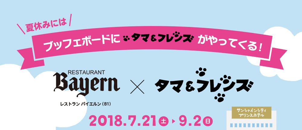レストラン バイエルン(B1) × タマ＆フレンズ 2018.7.21 土 ▶︎ 9.2 日
