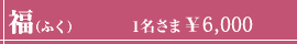 福（ふく）1名さま￥6,000