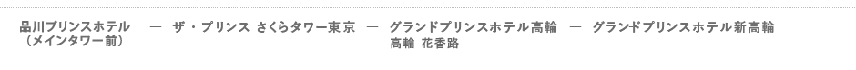 品川プリンスホテル  ―  ザ・プリンス さくらタワー東京  ―  グランドプリンスホテル高輪（通過＊）  ―  グランドプリンスホテル新高輪