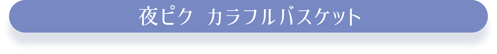 夜ピク カラフルバスケット