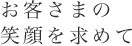 お客さまの 笑顔を求めて
