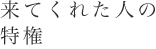 来てくれた人の特権
