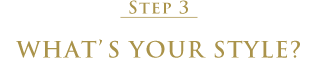 STEP3 WHAT'S YOUR STYLE?